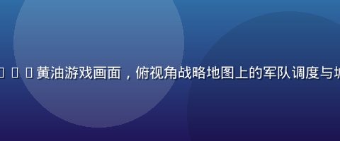 战争策略型slg黄油游戏画面，俯视角战略地图上的军队调度与城池攻防场景