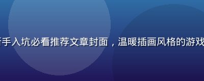 slg黄油新手入坑必看推荐文章封面，温暖插画风格的游戏角色引导新手